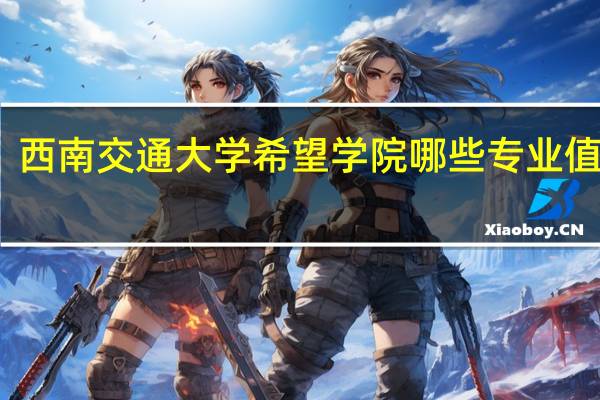 西南交通大学希望学院哪些专业值得报
