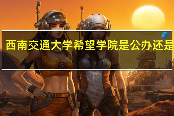 西南交通大学希望学院是公办还是民办