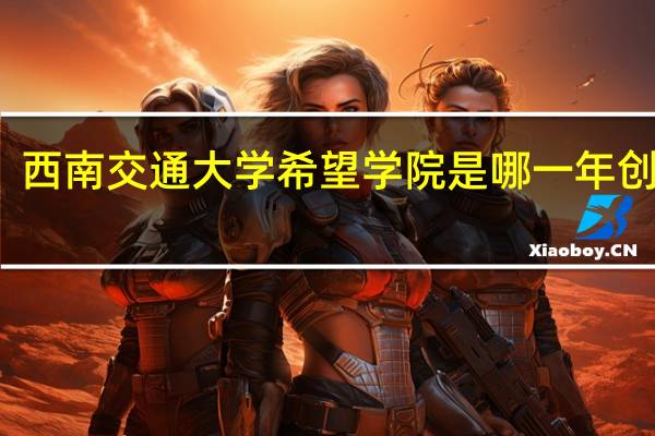 西南交通大学希望学院是哪一年创办的