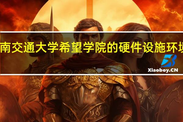 西南交通大学希望学院的硬件设施环境怎么样，有健身房吗