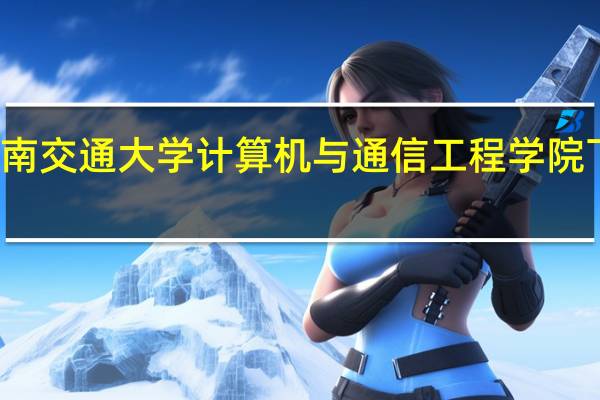 西南交通大学计算机与通信工程学院下设系别
