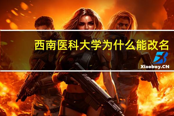 西南医科大学为什么能改名