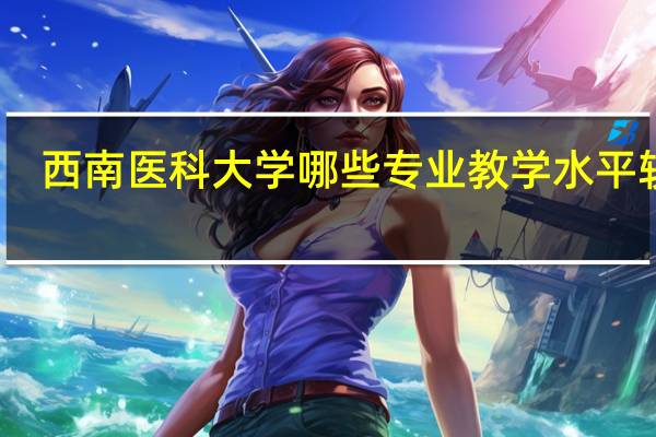 西南医科大学哪些专业教学水平较高