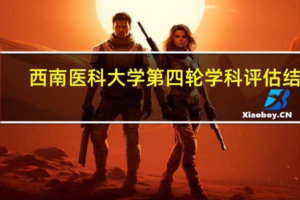 西南医科大学第四轮学科评估结果