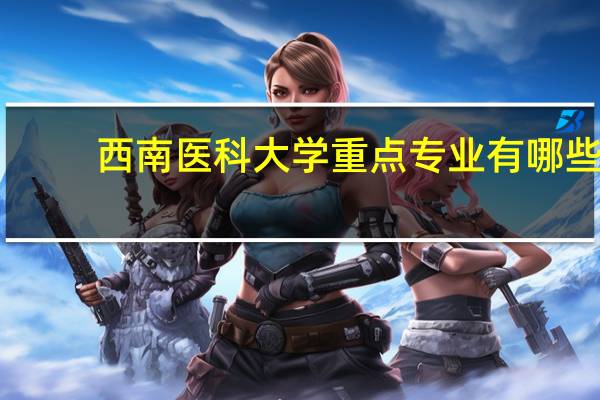西南医科大学重点专业有哪些