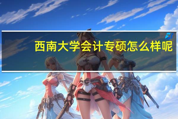 西南大学会计专硕怎么样呢