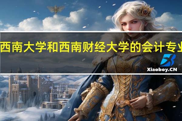 西南大学和西南财经大学的会计专业考研,哪个学校要简单些