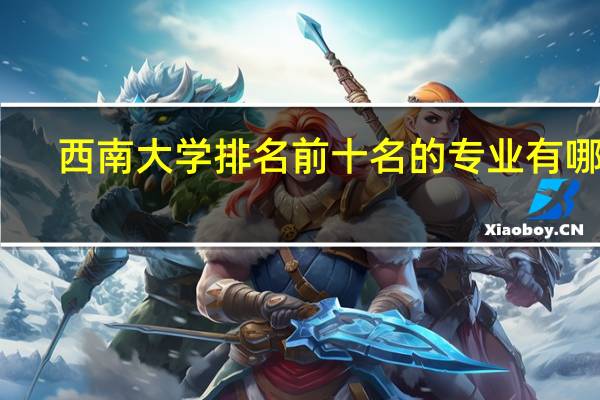 西南大学排名前十名的专业有哪些