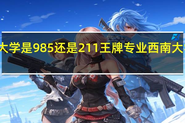 西南大学是985还是211王牌专业 西南大学专业排名