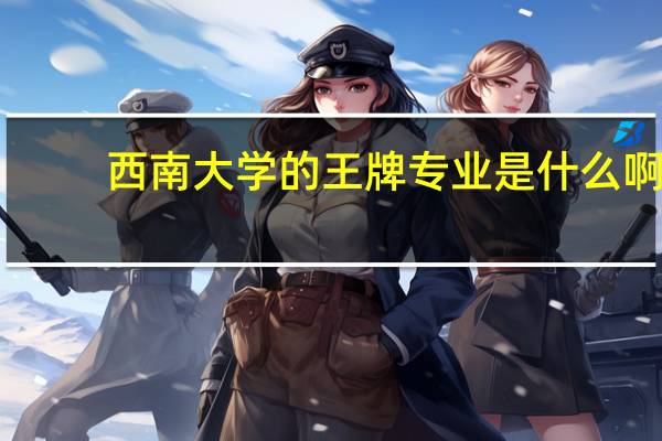西南大学的王牌专业是什么啊