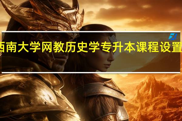 西南大学网教历史学专升本课程设置有哪些