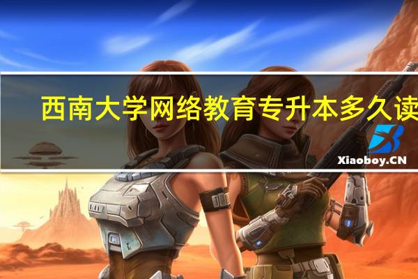 西南大学网络教育专升本多久读完
