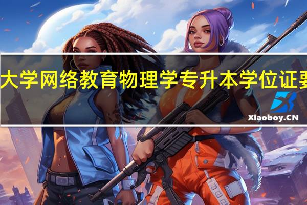 西南大学网络教育物理学专升本学位证要什么条件
