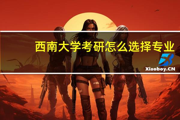 西南大学考研怎么选择专业