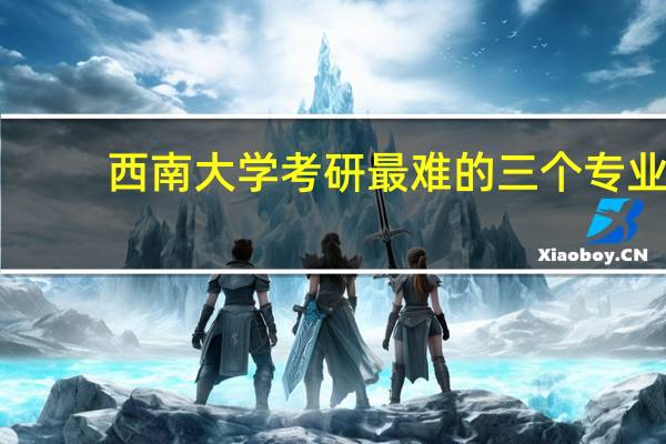 西南大学考研最难的三个专业