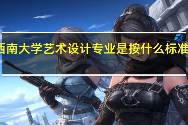 西南大学艺术设计专业是按什么标准录取的