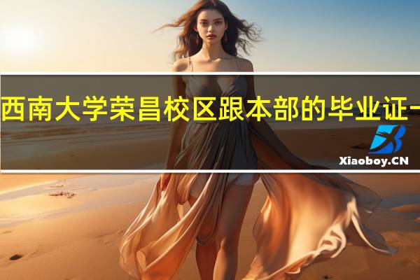 西南大学荣昌校区跟本部的毕业证一样吗