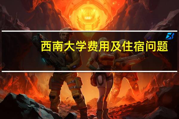 西南大学费用及住宿问题