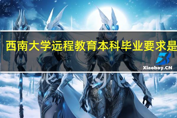 西南大学远程教育本科毕业要求是什么