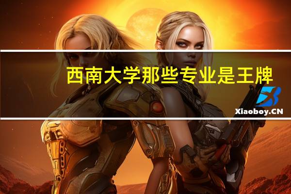 西南大学那些专业是王牌