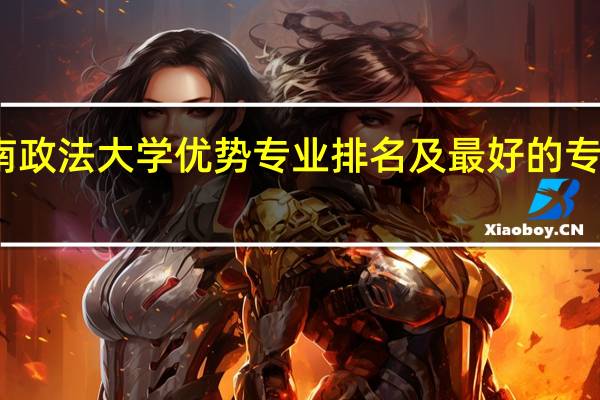西南政法大学优势专业排名及最好的专业有哪些