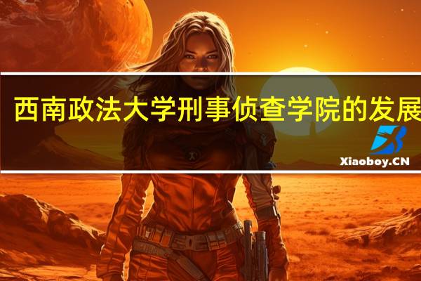 西南政法大学刑事侦查学院的发展历程
