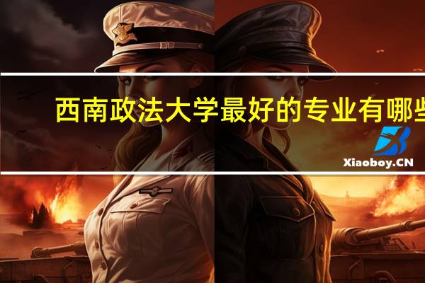西南政法大学最好的专业有哪些