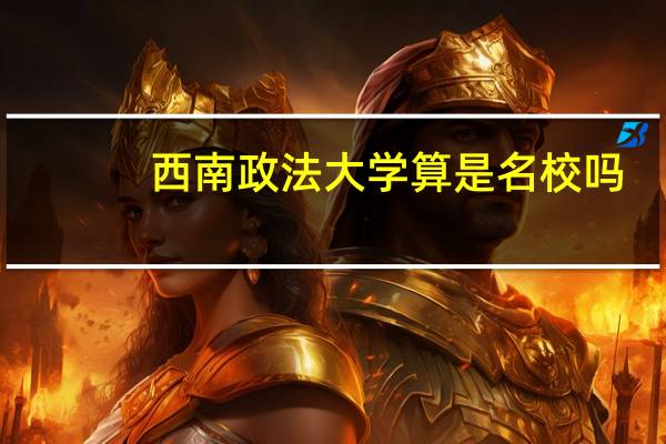 西南政法大学算是名校吗