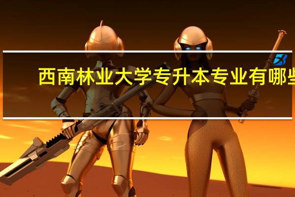 西南林业大学专升本专业有哪些
