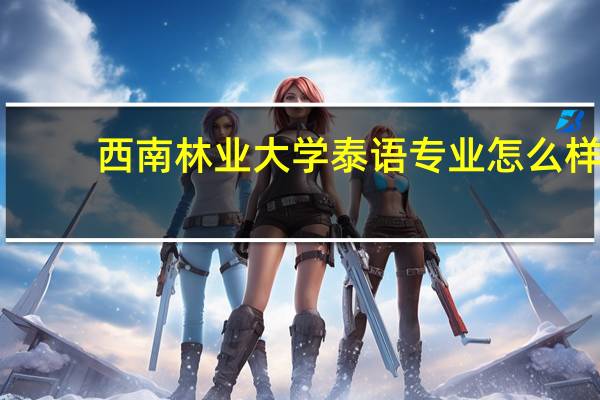 西南林业大学泰语专业怎么样