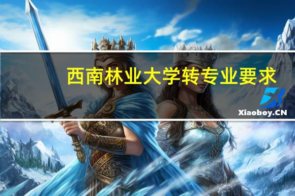 西南林业大学转专业要求