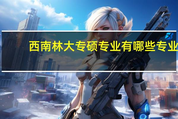 西南林大专硕专业有哪些专业