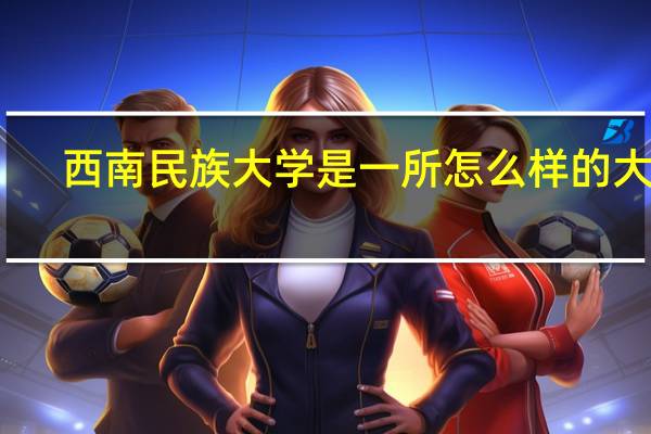 西南民族大学是一所怎么样的大学