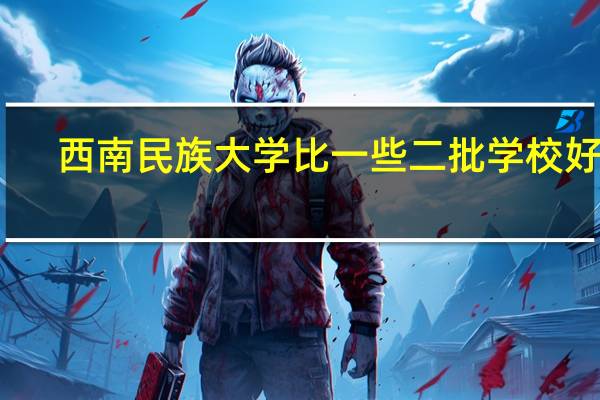 西南民族大学比一些二批学校好吗