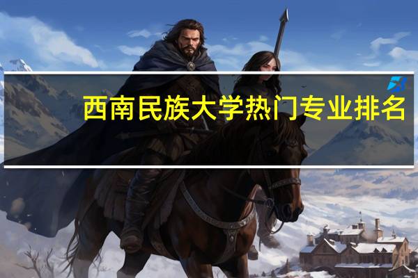 西南民族大学热门专业排名
