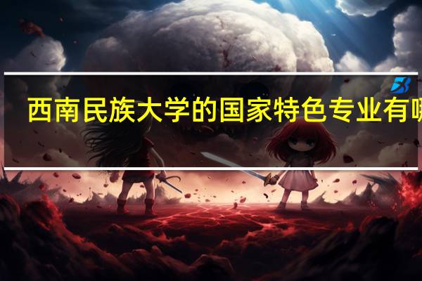 西南民族大学的国家特色专业有哪些