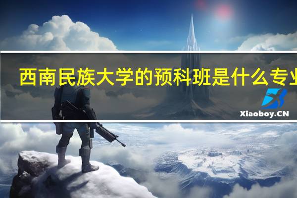 西南民族大学的预科班是什么专业啊