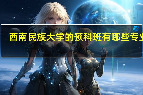 西南民族大学的预科班有哪些专业呢