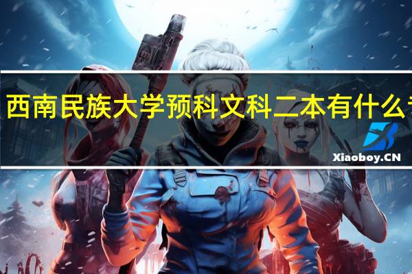 西南民族大学 预科文科二本 有什么专业5