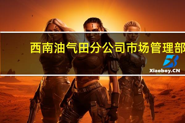 西南油气田分公司市场管理部(西南油气田分公司)
