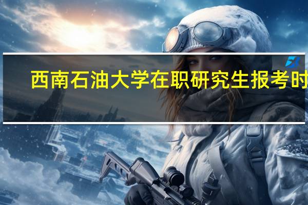 西南石油大学在职研究生报考时间