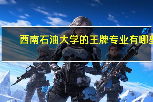 西南石油大学的王牌专业有哪些