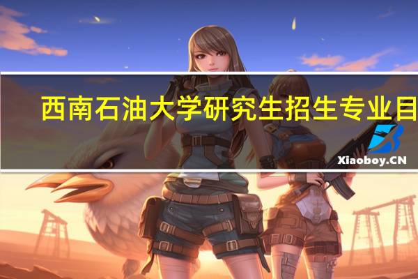 西南石油大学研究生招生专业目录（西南石油大学研究生）