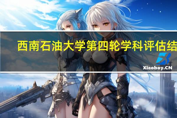 西南石油大学第四轮学科评估结果
