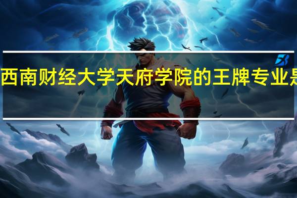 西南财经大学天府学院的王牌专业是什么