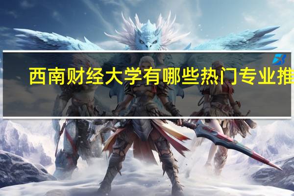 西南财经大学有哪些热门专业推荐