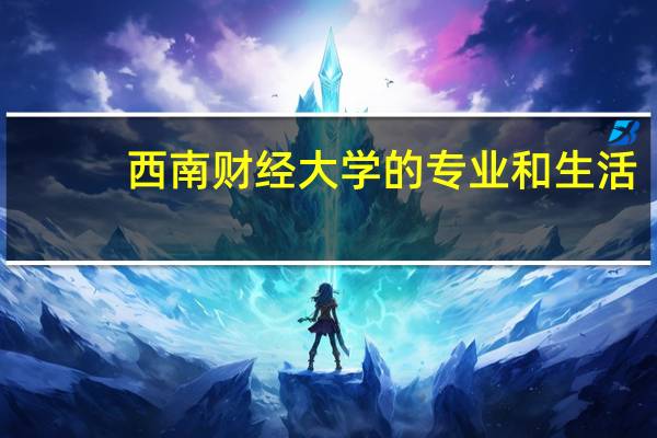 西南财经大学的专业和生活