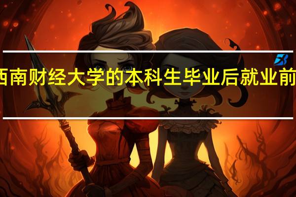 西南财经大学的本科生毕业后就业前景如何