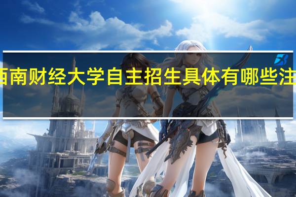 西南财经大学自主招生具体有哪些注意事项