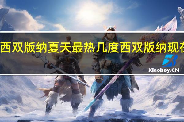 西双版纳夏天最热几度 西双版纳现在热吗